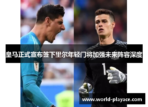 皇马正式宣布签下里尔年轻门将加强未来阵容深度