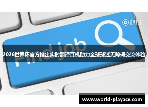 2026世界杯官方推出实时翻译耳机助力全球球迷无障碍交流体验